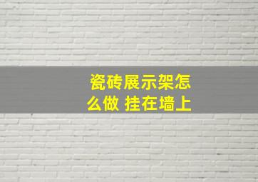 瓷砖展示架怎么做 挂在墙上